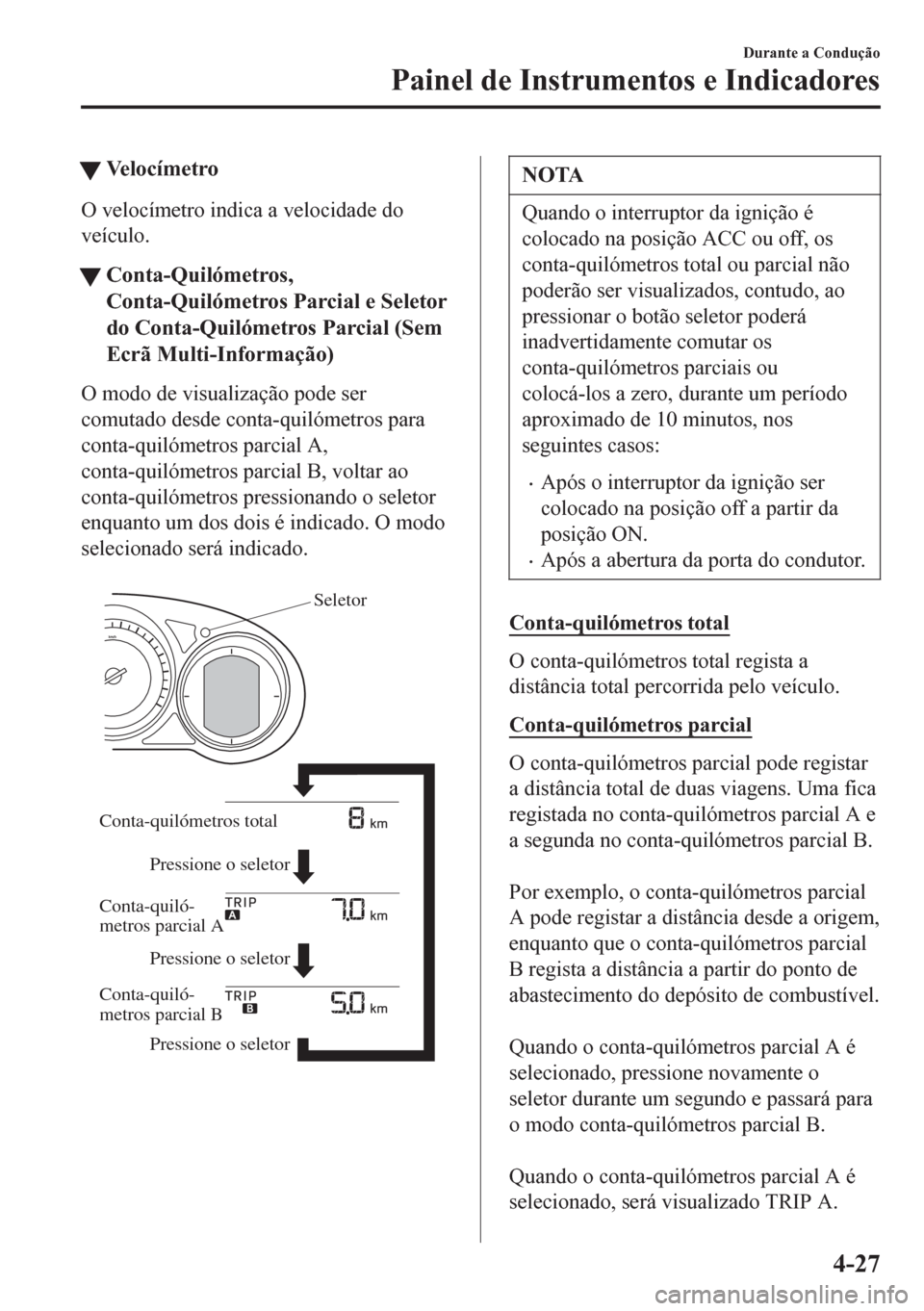 MAZDA MODEL 6 2016  Manual do proprietário (in Portuguese) tVe l o c í m e t r o
O velocímetro indica a velocidade do
veículo.
tConta-Quilómetros,
Conta-Quilómetros Parcial e Seletor
do Conta-Quilómetros Parcial (Sem
Ecrã Multi-Informação)
O modo de 