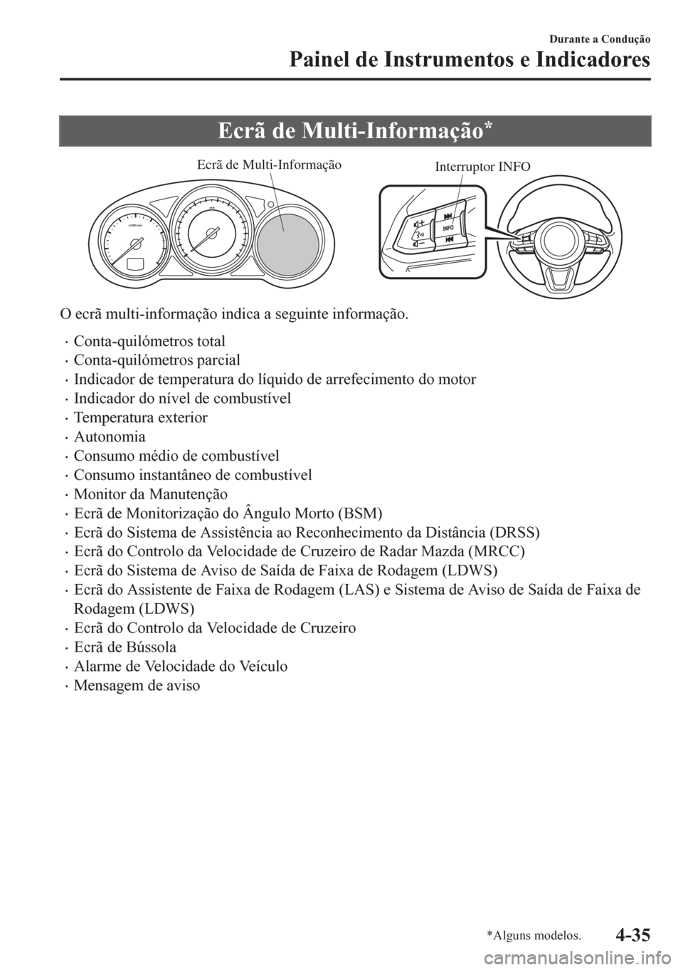 MAZDA MODEL 6 2016  Manual do proprietário (in Portuguese) Ecrã de Multi-Informação*
Interruptor INFO Ecrã de Multi-Informação
O ecrã multi-informação indica a seguinte informação.
•Conta-quilómetros total
•Conta-quilómetros parcial
•Indica