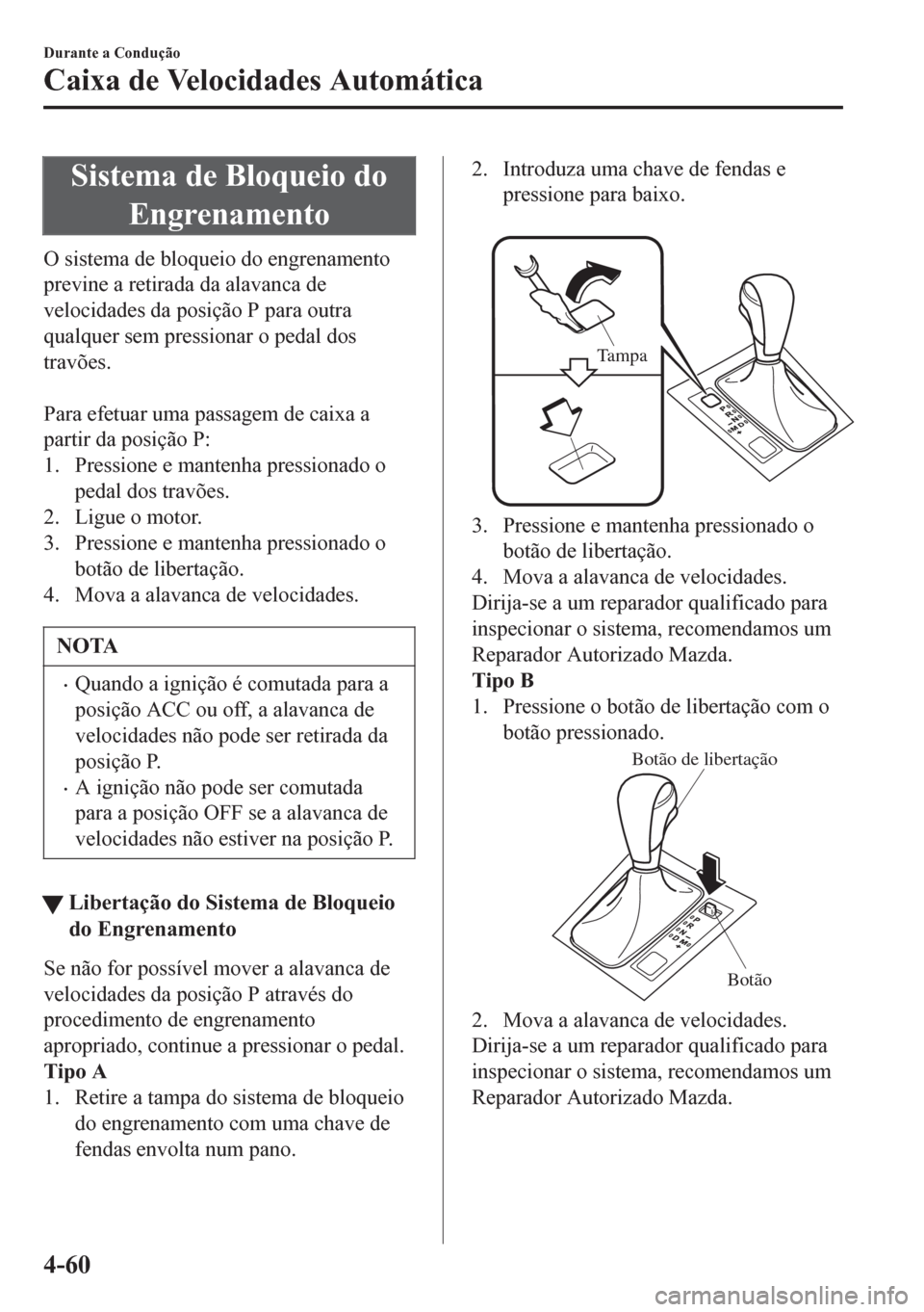 MAZDA MODEL 6 2016  Manual do proprietário (in Portuguese) Sistema de Bloqueio do
Engrenamento
O sistema de bloqueio do engrenamento
previne a retirada da alavanca de
velocidades da posição P para outra
qualquer sem pressionar o pedal dos
travões.
 
Para e
