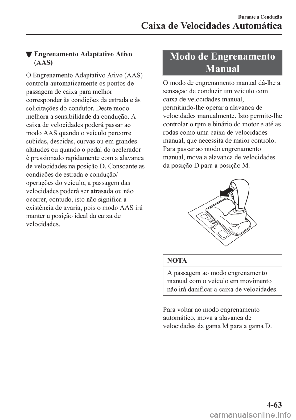MAZDA MODEL 6 2016  Manual do proprietário (in Portuguese) tEngrenamento Adaptativo Ativo
(AAS)
O Engrenamento Adaptativo Ativo (AAS)
controla automaticamente os pontos de
passagem de caixa para melhor
corresponder às condições da estrada e às
solicitaç