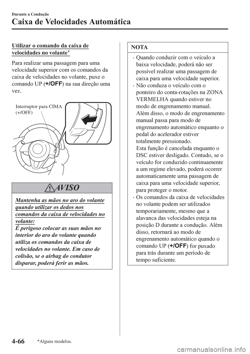 MAZDA MODEL 6 2016  Manual do proprietário (in Portuguese) Utilizar o comando da caixa de
velocidades no volante*
Para realizar uma passagem para uma
velocidade superior com os comandos da
caixa de velocidades no volante, puxe o
comando UP (
) na sua direçã