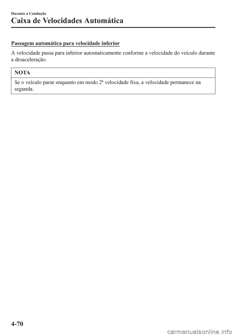 MAZDA MODEL 6 2016  Manual do proprietário (in Portuguese) Passagem automática para velocidade inferior
A velocidade passa para inferior automaticamente conforme a velocidade do veículo durante
a desaceleração.
NOTA
Se o veículo parar enquanto em modo 2