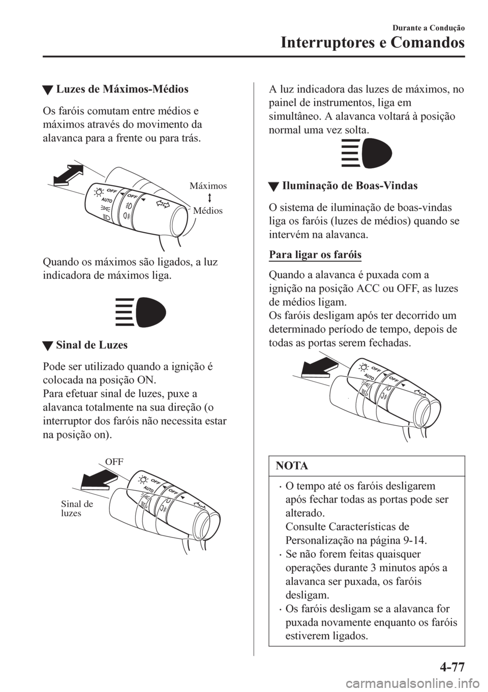 MAZDA MODEL 6 2016  Manual do proprietário (in Portuguese) tLuzes de Máximos-Médios
Os faróis comutam entre médios e
máximos através do movimento da
alavanca para a frente ou para trás.
 
Máximos
Médios
Quando os máximos são ligados, a luz
indicado