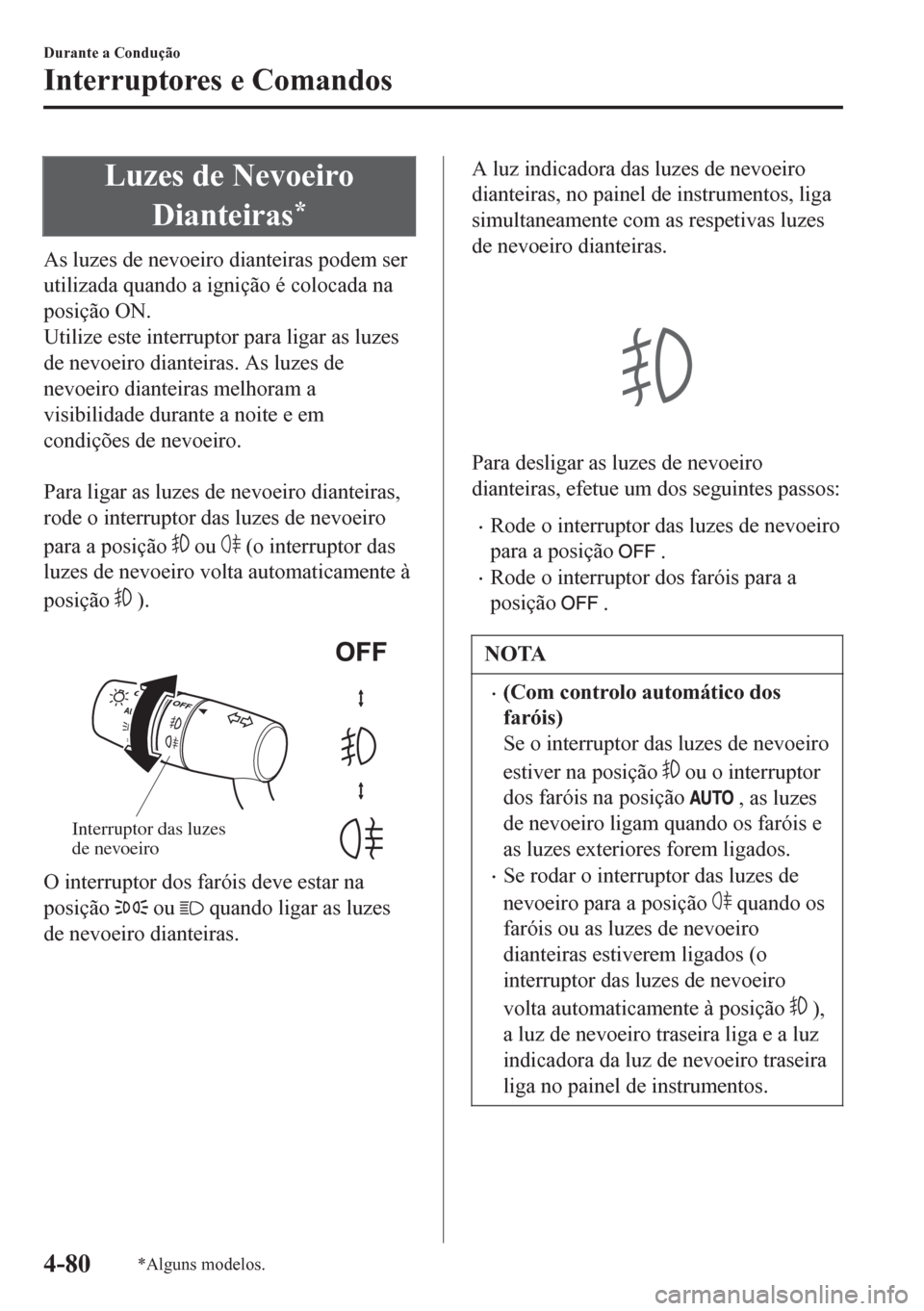 MAZDA MODEL 6 2016  Manual do proprietário (in Portuguese) Luzes de Nevoeiro
Dianteiras
*
As luzes de nevoeiro dianteiras podem ser
utilizada quando a ignição é colocada na
posição ON.
Utilize este interruptor para ligar as luzes
de nevoeiro dianteiras. 