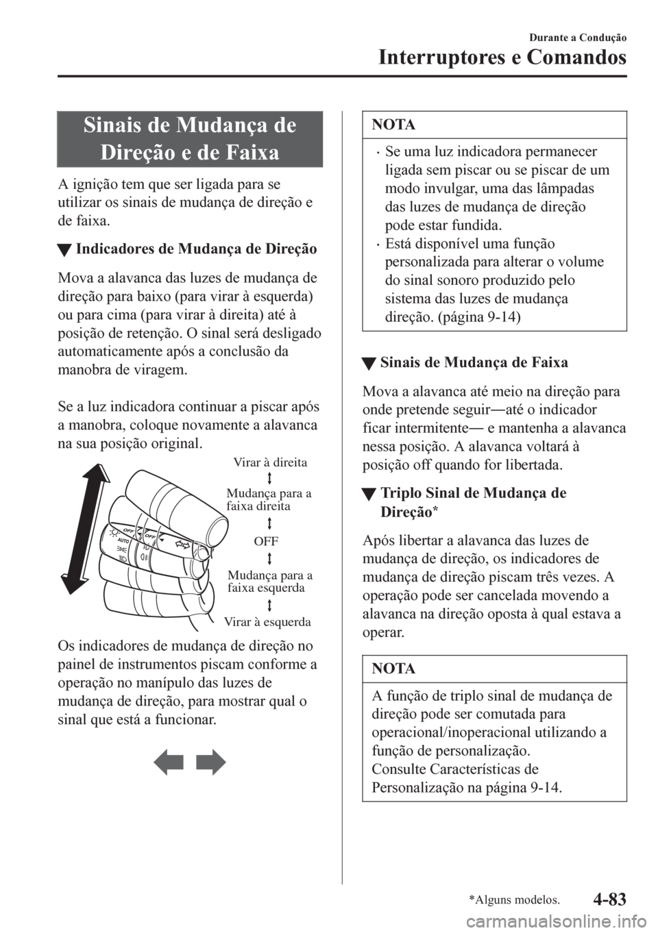 MAZDA MODEL 6 2016  Manual do proprietário (in Portuguese) Sinais de Mudança de
Direção e de Faixa
A ignição tem que ser ligada para se
utilizar os sinais de mudança de direção e
de faixa.
tIndicadores de Mudança de Direção
Mova a alavanca das luze