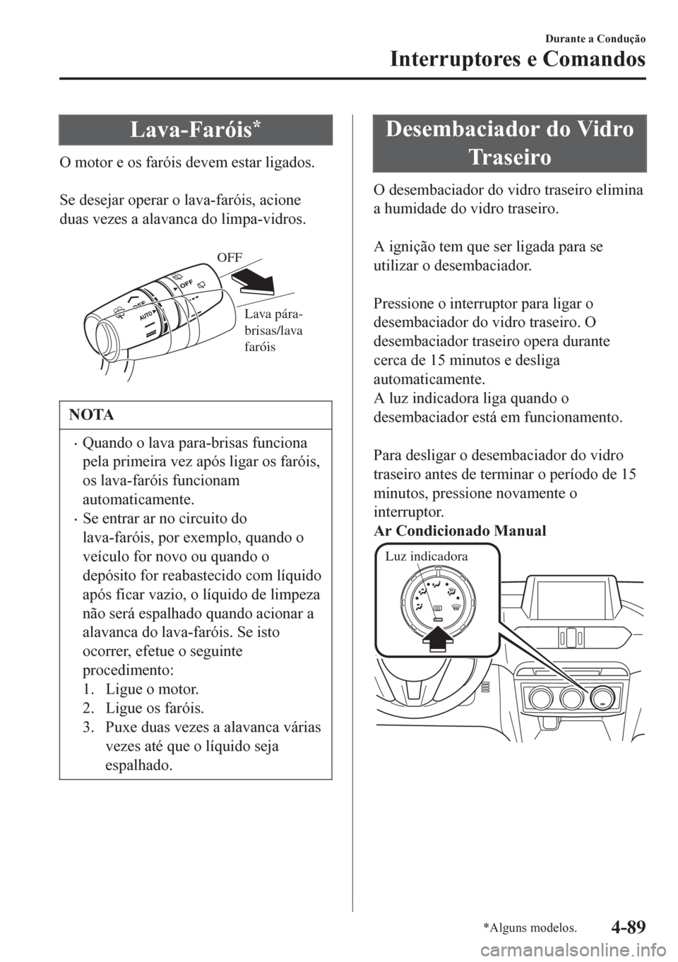 MAZDA MODEL 6 2016  Manual do proprietário (in Portuguese) Lava-Faróis*
O motor e os faróis devem estar ligados.
 
Se desejar operar o lava-faróis, acione
duas vezes a alavanca do limpa-vidros.
 
Lava pára-
brisas/lava 
faróis OFF
NOTA
•Quando o lava p