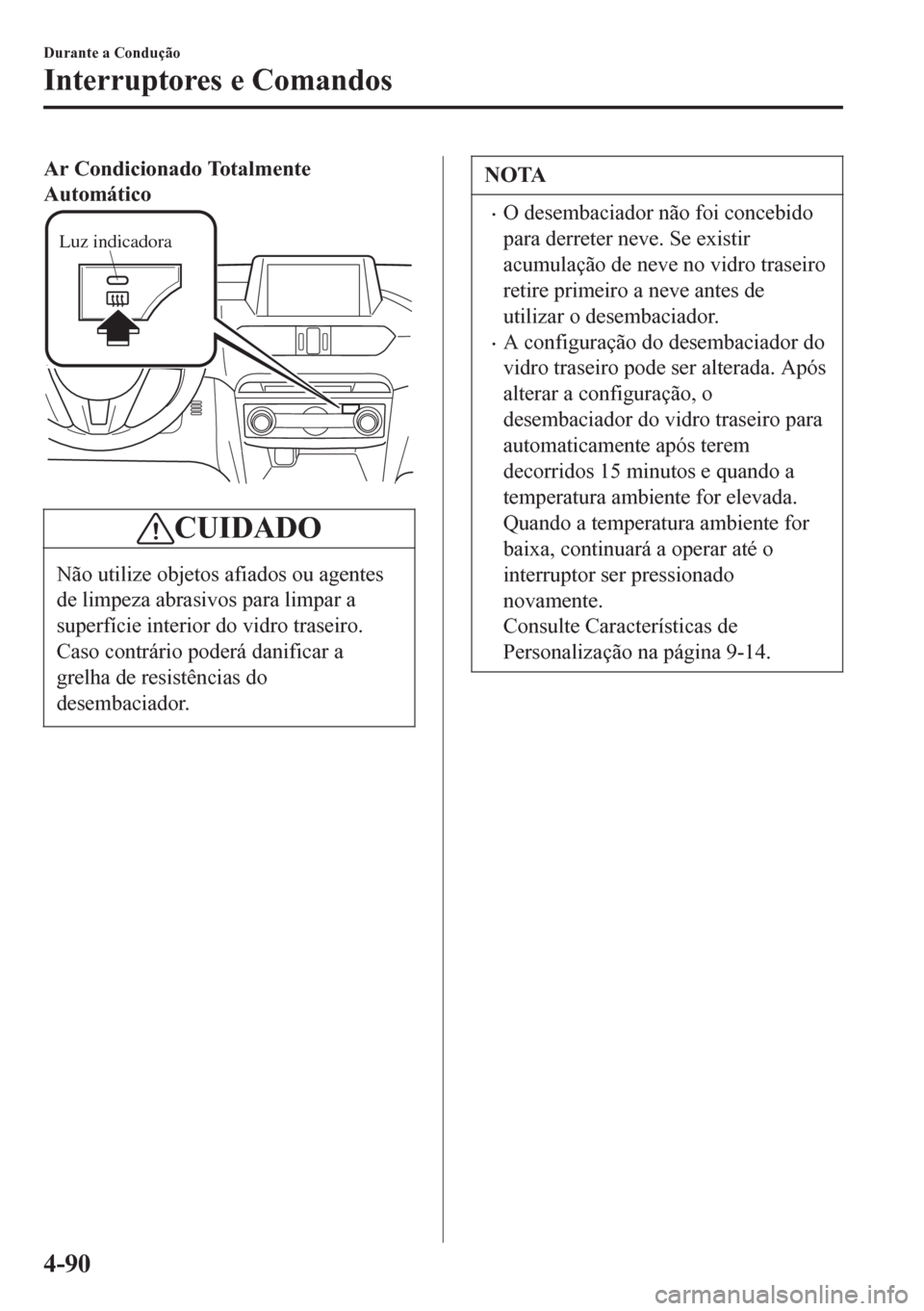 MAZDA MODEL 6 2016  Manual do proprietário (in Portuguese) Ar Condicionado Totalmente
Automático
Luz indicadora
CUIDADO
Não utilize objetos afiados ou agentes
de limpeza abrasivos para limpar a
superfície interior do vidro traseiro.
Caso contrário poderá