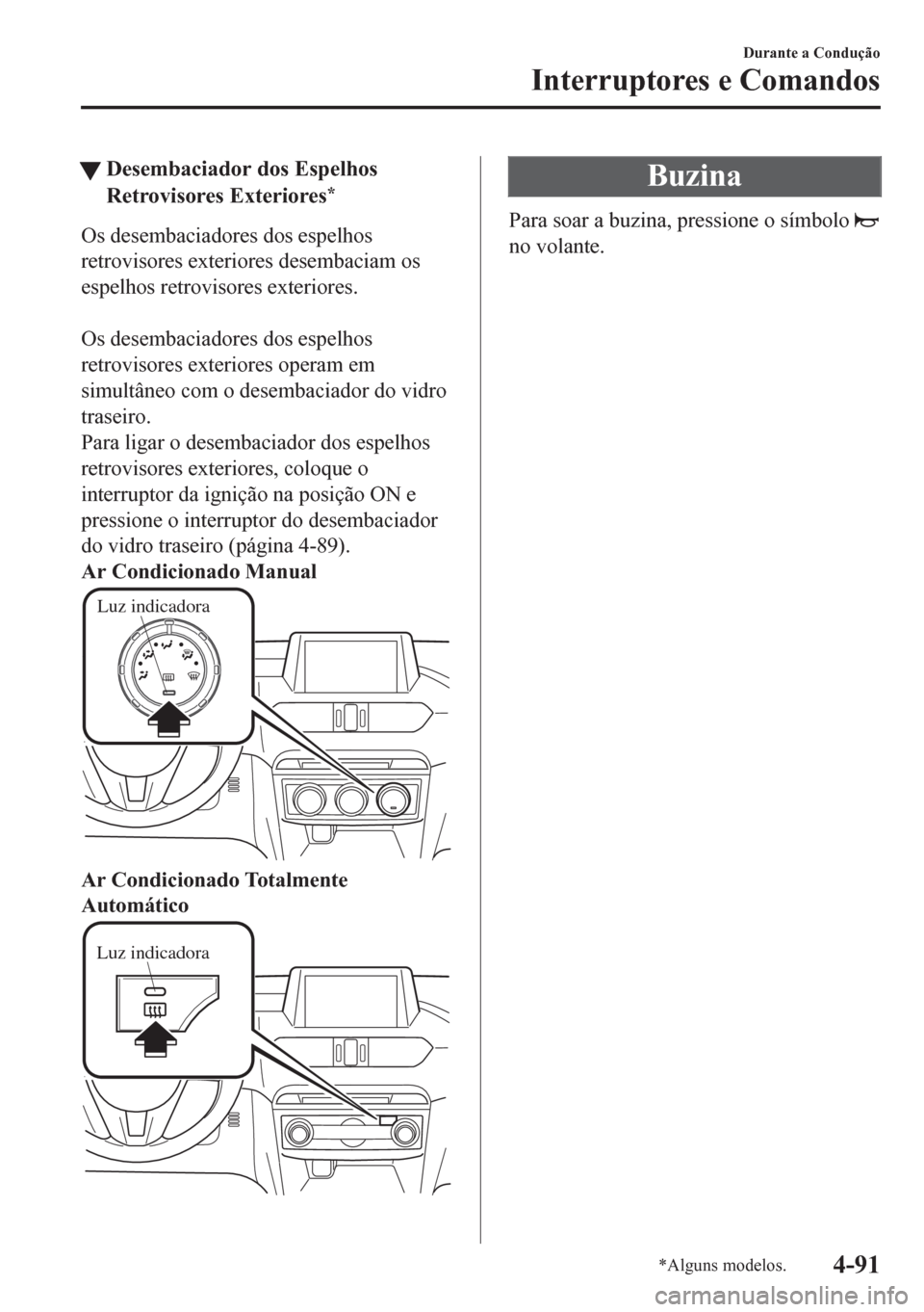 MAZDA MODEL 6 2016  Manual do proprietário (in Portuguese) tDesembaciador dos Espelhos
Retrovisores Exteriores
*
Os desembaciadores dos espelhos
retrovisores exteriores desembaciam os
espelhos retrovisores exteriores.
 
Os desembaciadores dos espelhos
retrovi
