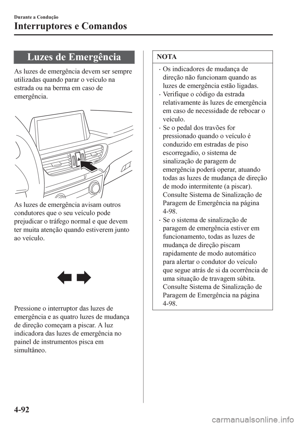 MAZDA MODEL 6 2016  Manual do proprietário (in Portuguese) Luzes de Emergência
As luzes de emergência devem ser sempre
utilizadas quando parar o veículo na
estrada ou na berma em caso de
emergência.
 
As luzes de emergência avisam outros
condutores que o