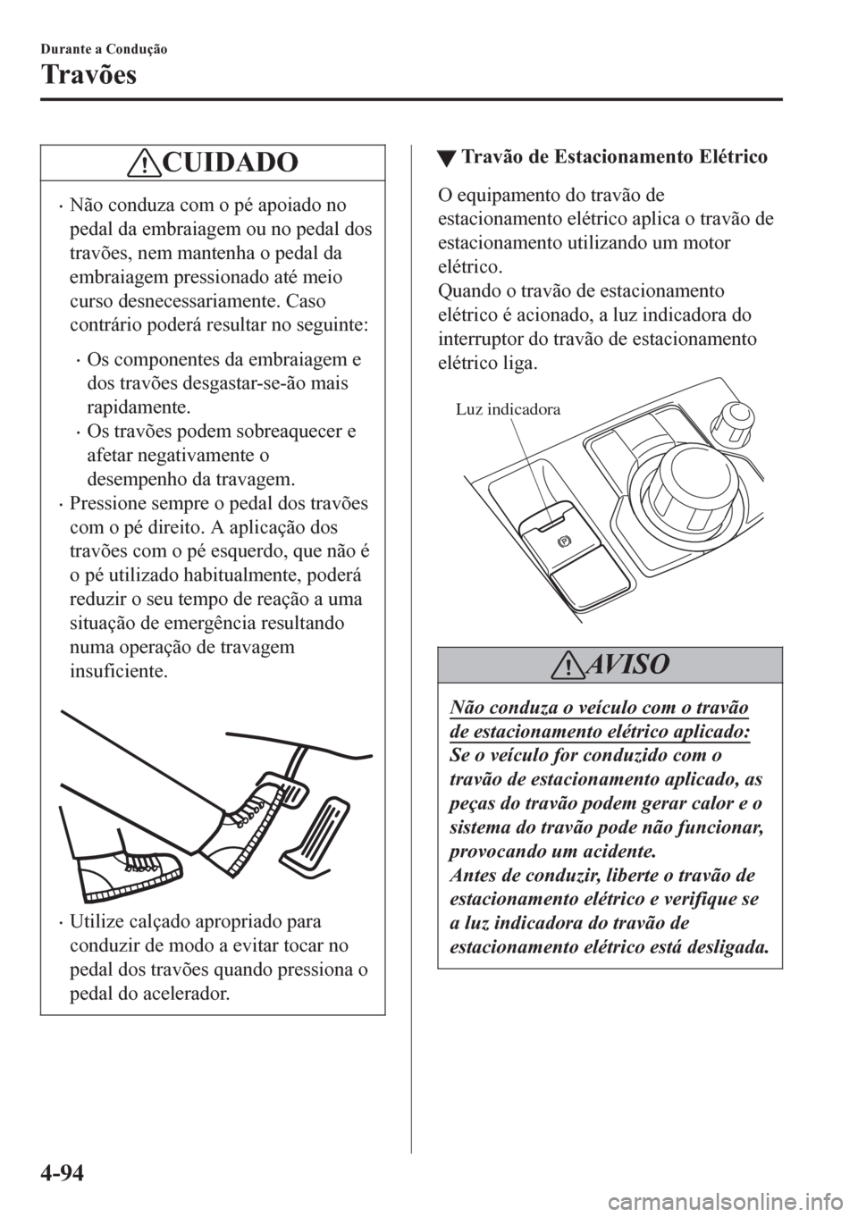 MAZDA MODEL 6 2016  Manual do proprietário (in Portuguese) CUIDADO
•Não conduza com o pé apoiado no
pedal da embraiagem ou no pedal dos
travões, nem mantenha o pedal da
embraiagem pressionado até meio
curso desnecessariamente. Caso
contrário poderá re