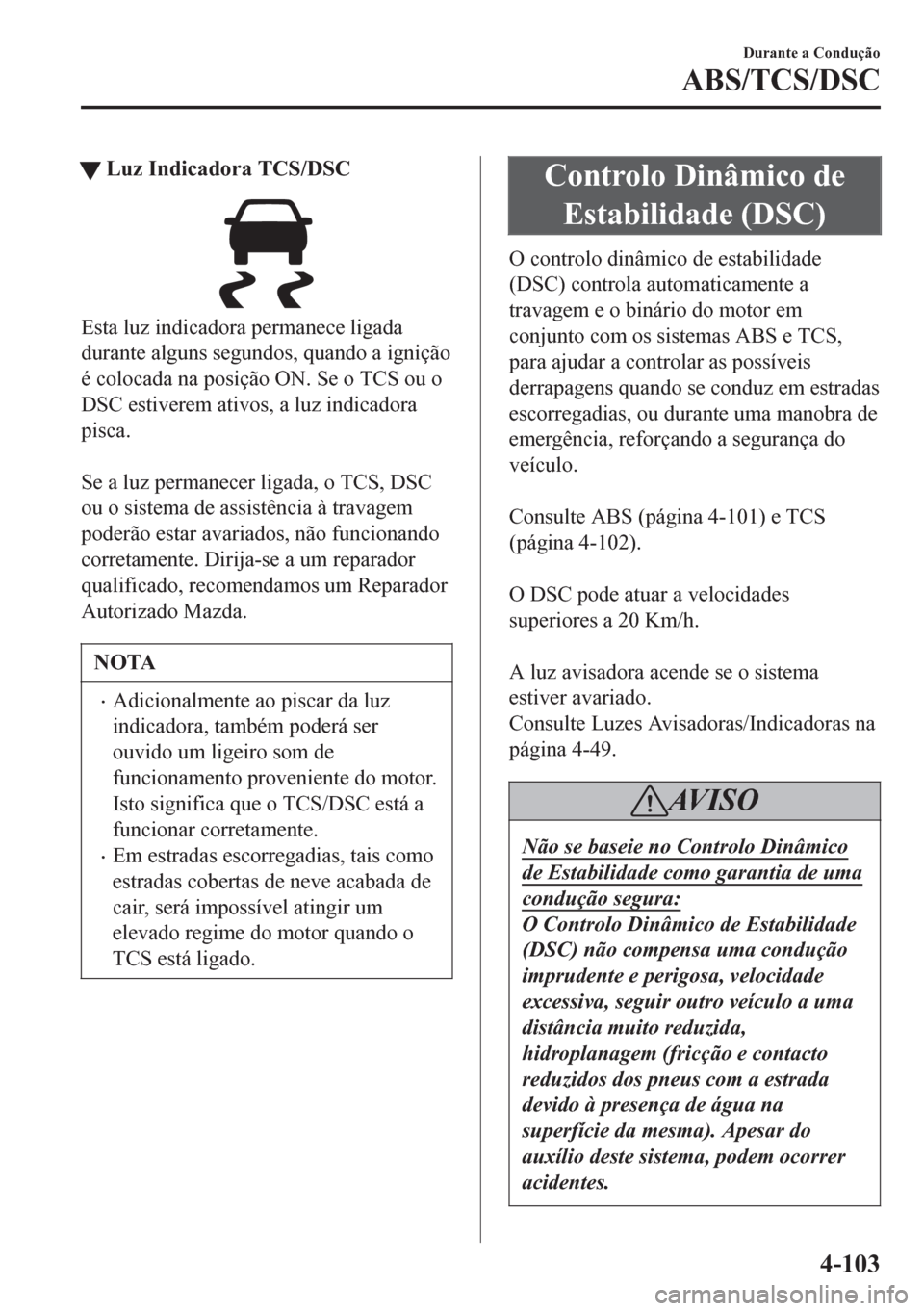 MAZDA MODEL 6 2016  Manual do proprietário (in Portuguese) tLuz Indicadora TCS/DSC
Esta luz indicadora permanece ligada
durante alguns segundos, quando a ignição
é colocada na posição ON. Se o TCS ou o
DSC estiverem ativos, a luz indicadora
pisca.
 
Se a