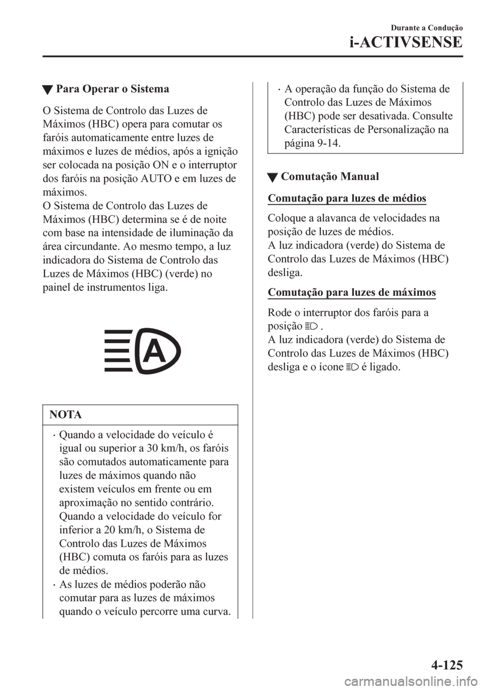 MAZDA MODEL 6 2016 Manual do proprietário (in Portuguese) tPara Operar o Sistema
O Sistema de Controlo das Luzes de
Máximos (HBC) opera para comutar os
faróis automaticamente entre luzes de
máximos e luzes de médios, após a ignição
ser colocada na pos MAZDA MODEL 6 2016 Manual do proprietário (in Portuguese) tPara Operar o Sistema
O Sistema de Controlo das Luzes de
Máximos (HBC) opera para comutar os
faróis automaticamente entre luzes de
máximos e luzes de médios, após a ignição
ser colocada na pos
