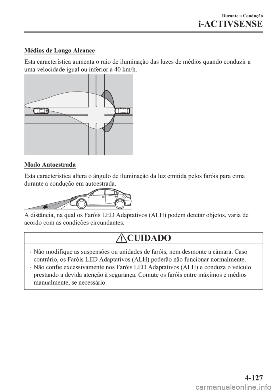 MAZDA MODEL 6 2016  Manual do proprietário (in Portuguese) Médios de Longo Alcance
Esta característica aumenta o raio de iluminação das luzes de médios quando conduzir a
uma velocidade igual ou inferior a 40 km/h.
Modo Autoestrada
Esta característica al