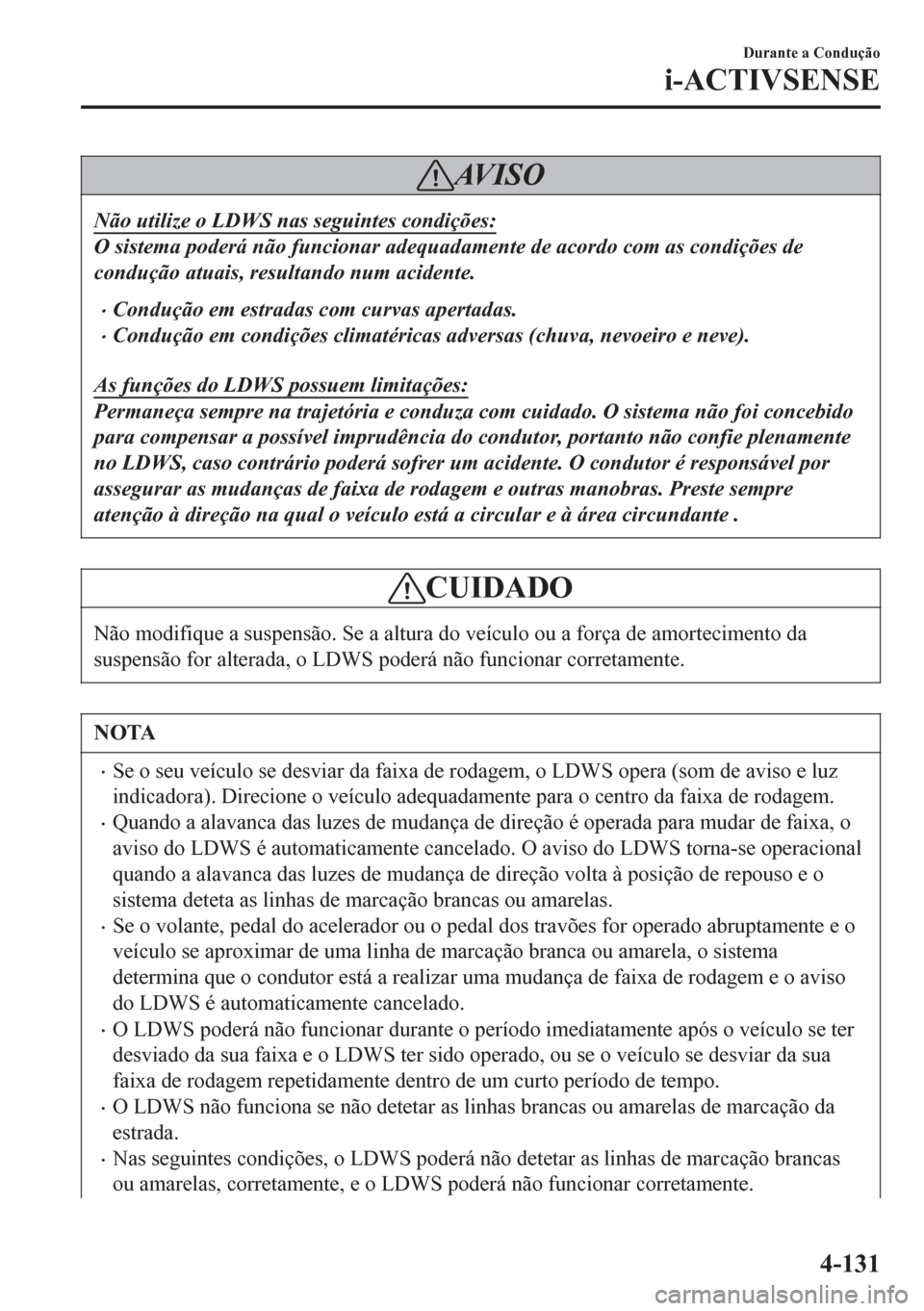 MAZDA MODEL 6 2016  Manual do proprietário (in Portuguese) AV I S O
Não utilize o LDWS nas seguintes condições:
O sistema poderá não funcionar adequadamente de acordo com as condições de
condução atuais, resultando num acidente.
•Condu