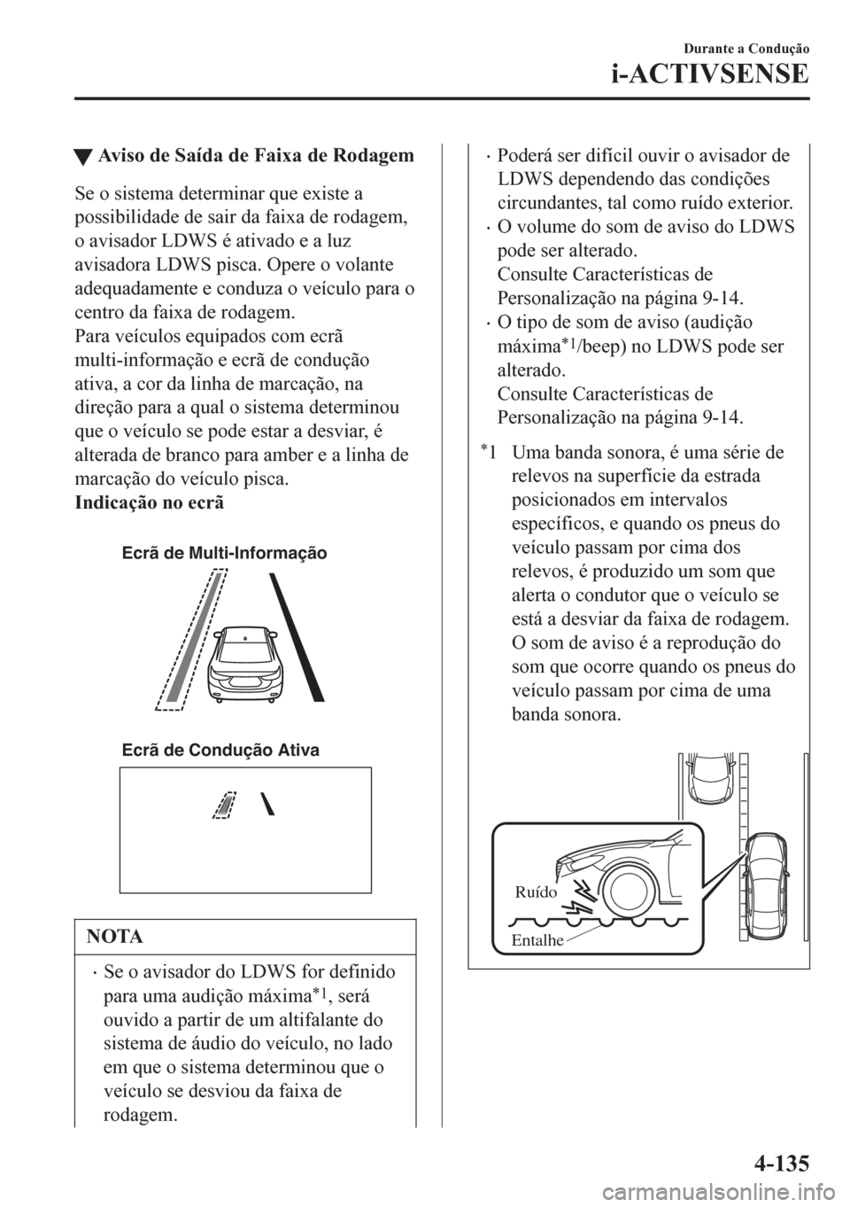 MAZDA MODEL 6 2016  Manual do proprietário (in Portuguese) tAviso de Saída de Faixa de Rodagem
Se o sistema determinar que existe a
possibilidade de sair da faixa de rodagem,
o avisador LDWS é ativado e a luz
avisadora LDWS pisca. Opere o volante
adequadame