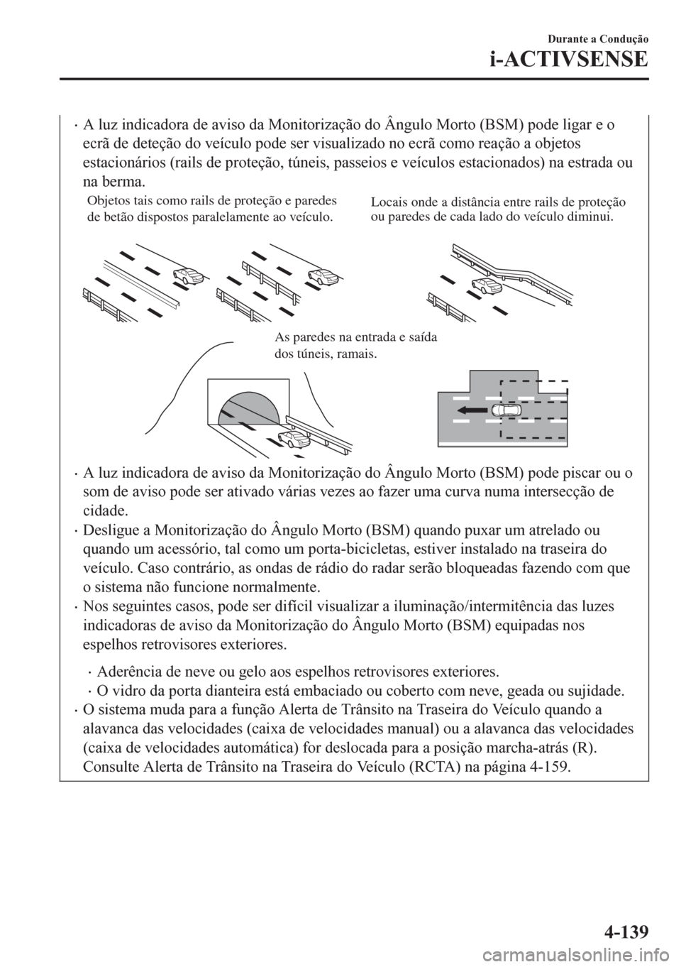 MAZDA MODEL 6 2016  Manual do proprietário (in Portuguese) •A luz indicadora de aviso da Monitorização do Ângulo Morto (BSM) pode ligar e o
ecrã de deteção do veículo pode ser visualizado no ecrã como reação a objetos
estacionários (rails de prot