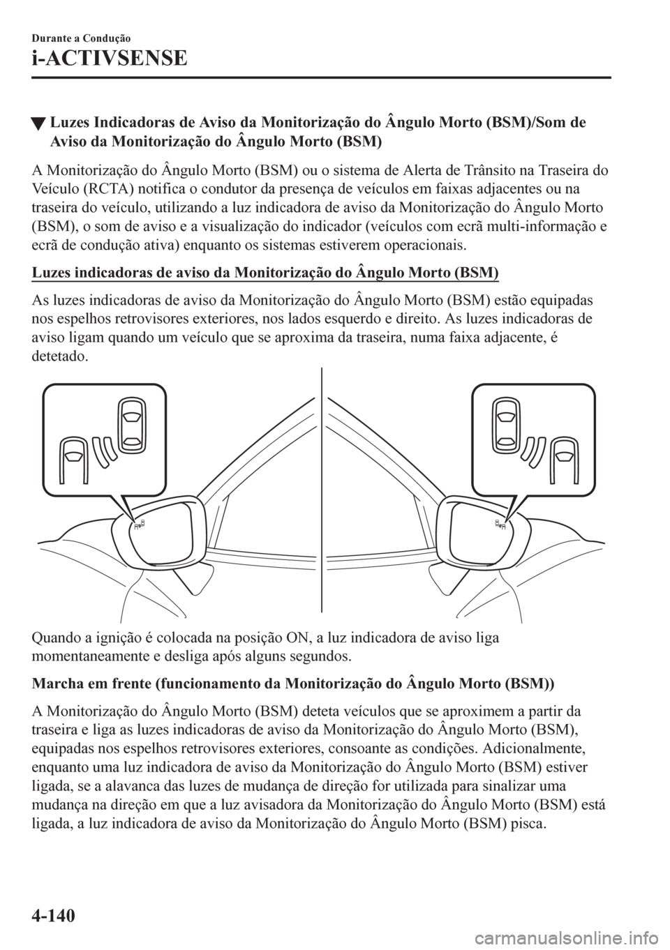 MAZDA MODEL 6 2016  Manual do proprietário (in Portuguese) tLuzes Indicadoras de Aviso da Monitorização do Ângulo Morto (BSM)/Som de
Aviso da Monitorização do Ângulo Morto (BSM)
A Monitorização do Ângulo Morto (BSM) ou o sistema de Alerta de Trânsit