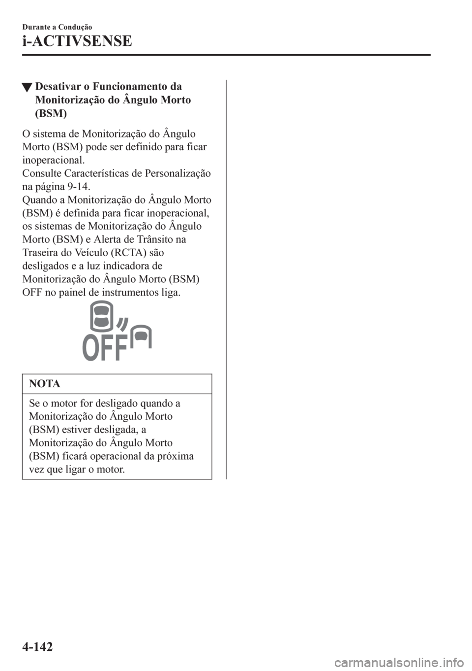 MAZDA MODEL 6 2016  Manual do proprietário (in Portuguese) tDesativar o Funcionamento da
Monitorização do Ângulo Morto
(BSM)
O sistema de Monitorização do Ângulo
Morto (BSM) pode ser definido para ficar
inoperacional.
Consulte Características de Person
