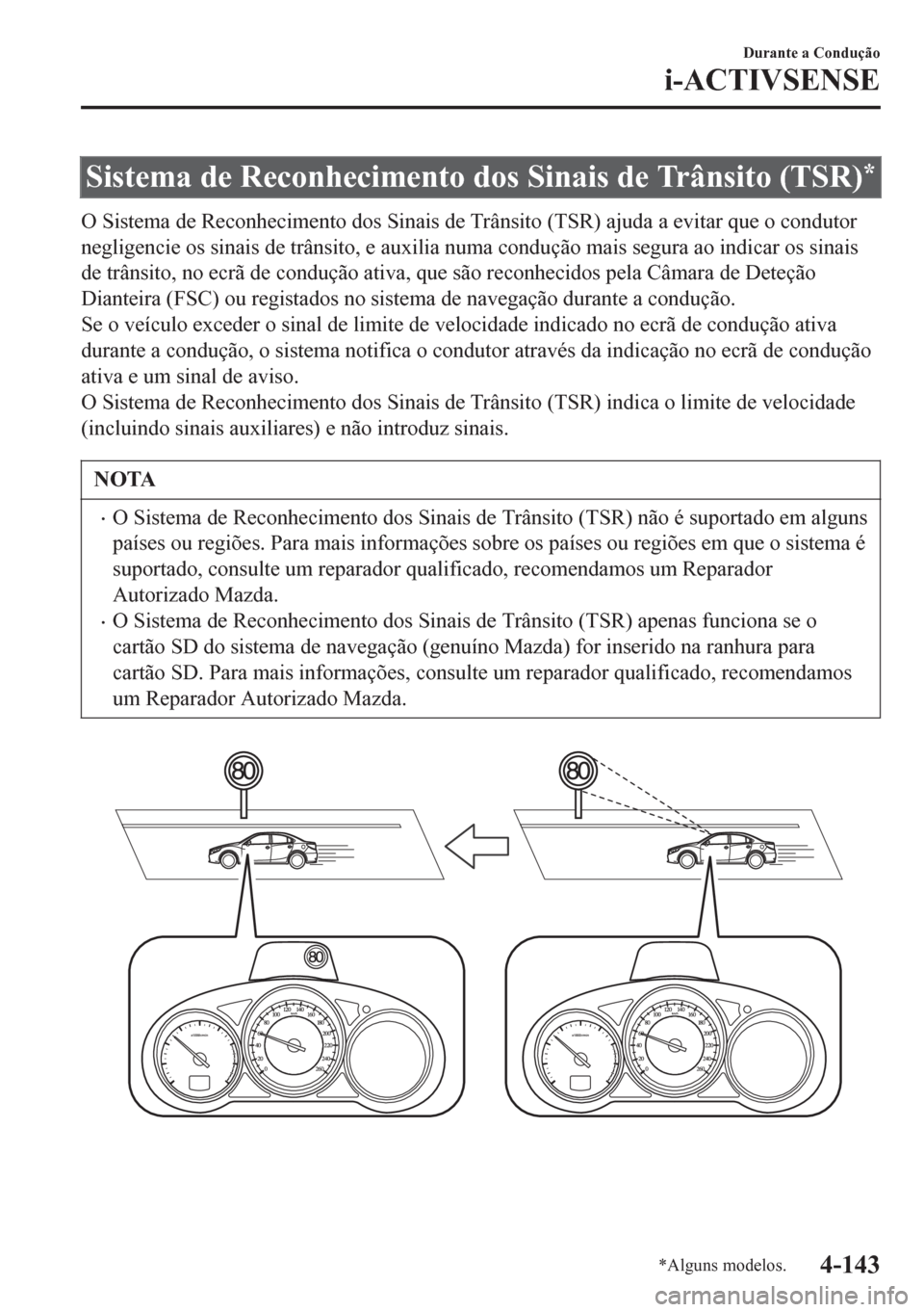 MAZDA MODEL 6 2016  Manual do proprietário (in Portuguese) Sistema de Reconhecimento dos Sinais de Trânsito (TSR)*
O Sistema de Reconhecimento dos Sinais de Trânsito (TSR) ajuda a evitar que o condutor
negligencie os sinais de trânsito, e auxilia numa cond