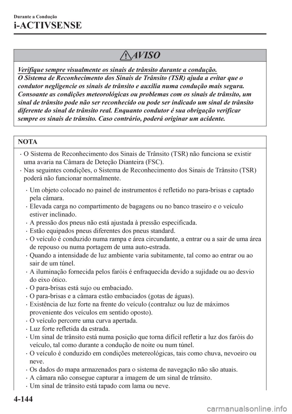 MAZDA MODEL 6 2016  Manual do proprietário (in Portuguese) AV I S O
Verifique sempre visualmente os sinais de trânsito durante a condução.
O Sistema de Reconhecimento dos Sinais de Trânsito (TSR) ajuda a evitar que o
condutor negligencie os sinais de trâ