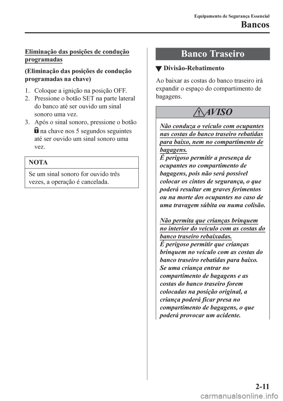 MAZDA MODEL 6 2016 Manual do proprietário (in Portuguese) Eliminação das posições de condução
programadas
(Eliminação das posições de condução
programadas na chave)
1. Coloque a ignição na posição OFF.
2. Pressione o botão SET na parte later MAZDA MODEL 6 2016 Manual do proprietário (in Portuguese) Eliminação das posições de condução
programadas
(Eliminação das posições de condução
programadas na chave)
1. Coloque a ignição na posição OFF.
2. Pressione o botão SET na parte later