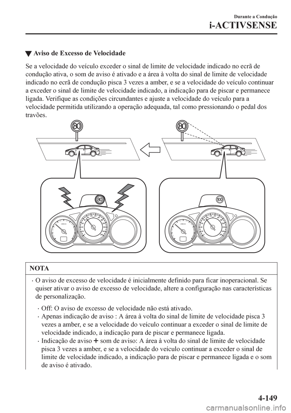 MAZDA MODEL 6 2016  Manual do proprietário (in Portuguese) tAviso de Excesso de Velocidade
Se a velocidade do veículo exceder o sinal de limite de velocidade indicado no ecrã de
condução ativa, o som de aviso é ativado e a área à volta do sinal de limi