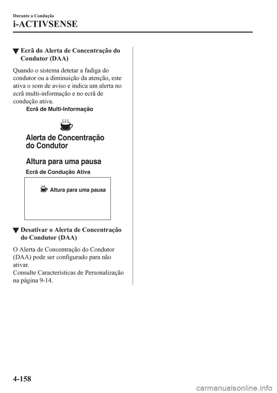 MAZDA MODEL 6 2016  Manual do proprietário (in Portuguese) tEcrã do Alerta de Concentração do
Condutor (DAA)
Quando o sistema detetar a fadiga do
condutor ou a diminuição da atenção, este
ativa o som de aviso e indica um alerta no
ecrã multi-informaç