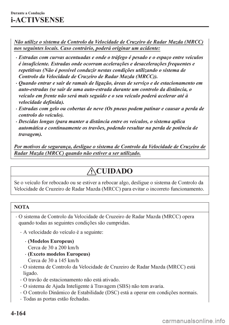 MAZDA MODEL 6 2016  Manual do proprietário (in Portuguese) Não utilize o sistema de Controlo da Velocidade de Cruzeiro de Radar Mazda (MRCC)
nos seguintes locais. Caso contrário, poderá originar um acidente:
•Estradas com curvas acentuadas e onde o tr