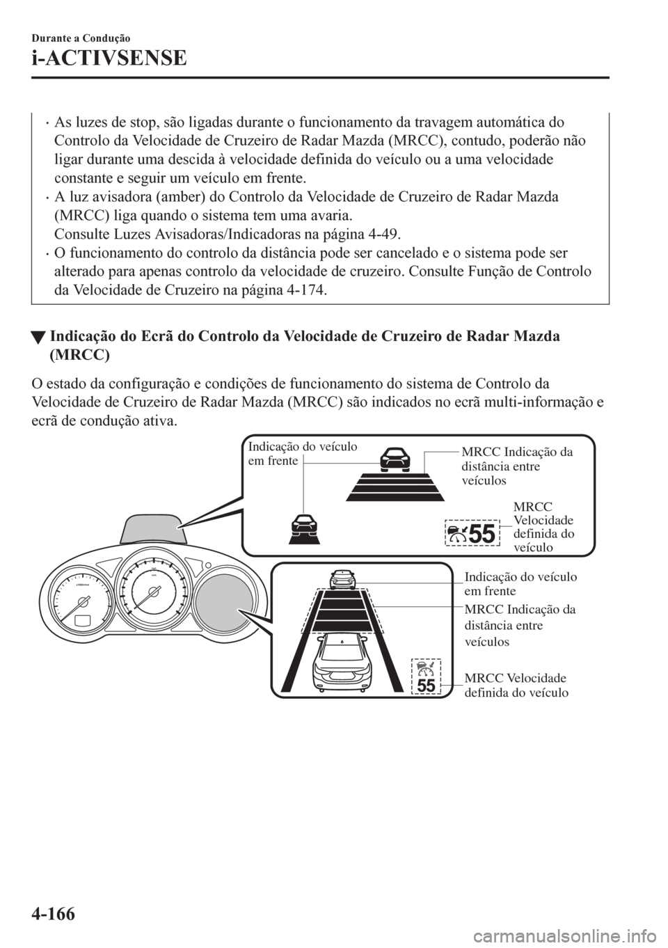 MAZDA MODEL 6 2016  Manual do proprietário (in Portuguese) •As luzes de stop, são ligadas durante o funcionamento da travagem automática do
Controlo da Velocidade de Cruzeiro de Radar Mazda (MRCC), contudo, poderão não
ligar durante uma descida à veloc