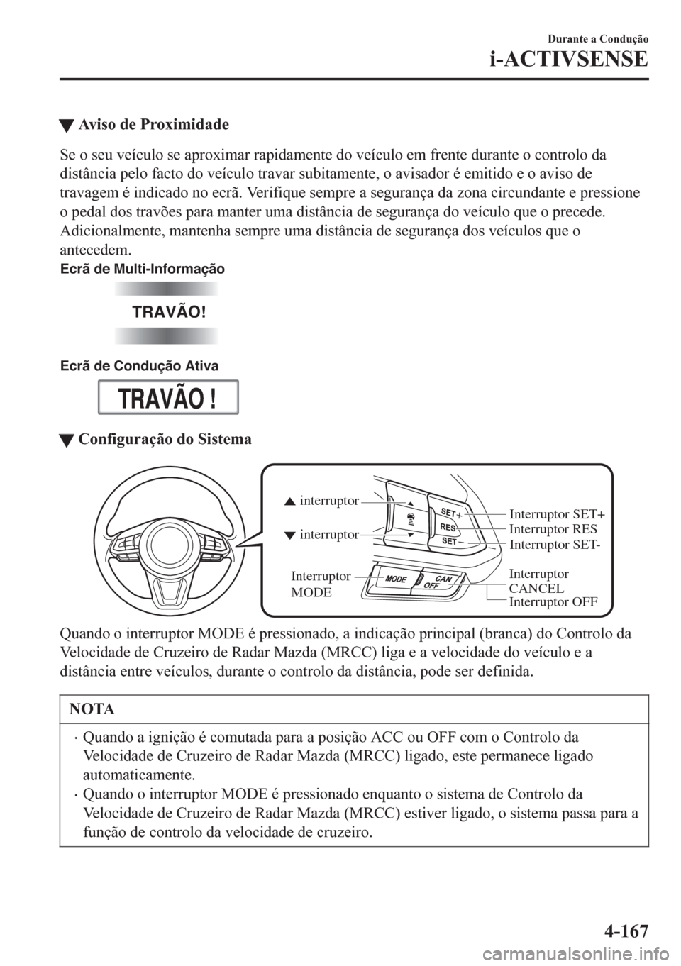 MAZDA MODEL 6 2016  Manual do proprietário (in Portuguese) tAviso de Proximidade
Se o seu veículo se aproximar rapidamente do veículo em frente durante o controlo da
distância pelo facto do veículo travar subitamente, o avisador é emitido e o aviso de
tr