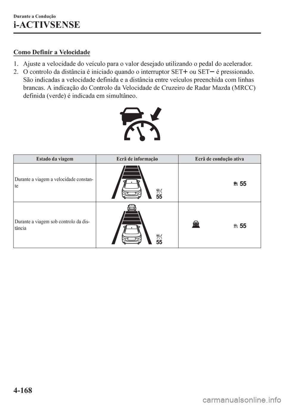 MAZDA MODEL 6 2016  Manual do proprietário (in Portuguese) Como Definir a Velocidade
1. Ajuste a velocidade do veículo para o valor desejado utilizando o pedal do acelerador.
2. O controlo da distância é iniciado quando o interruptor SET
 ou SET é pressio