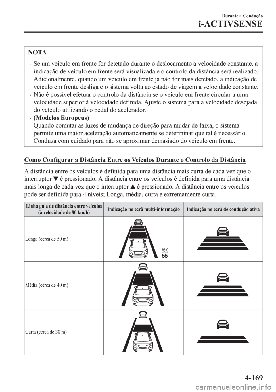 MAZDA MODEL 6 2016  Manual do proprietário (in Portuguese) NOTA
•Se um veículo em frente for detetado durante o deslocamento a velocidade constante, a
indicação de veículo em frente será visualizada e o controlo da distância será realizado.
Adicional