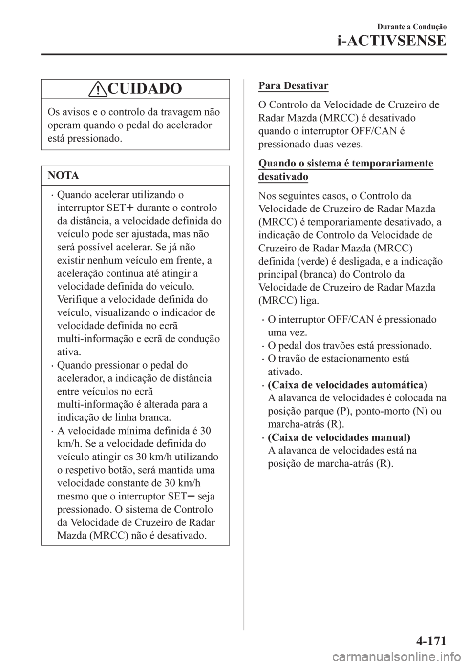 MAZDA MODEL 6 2016  Manual do proprietário (in Portuguese) CUIDADO
Os avisos e o controlo da travagem não
operam quando o pedal do acelerador
está pressionado.
NOTA
•Quando acelerar utilizando o
interruptor SET
 durante o controlo
da distância, a velocid