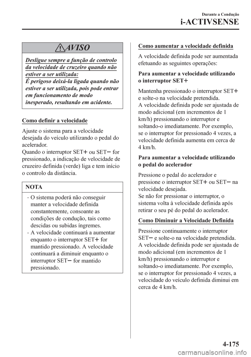 MAZDA MODEL 6 2016  Manual do proprietário (in Portuguese) AV I S O
Desligue sempre a função de controlo
da velocidade de cruzeiro quando não
estiver a ser utilizada:
É perigoso deixá-la ligada quando não
estiver a ser utilizada, pois pode entrar
em fun