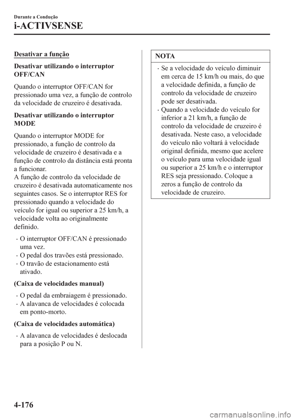 MAZDA MODEL 6 2016  Manual do proprietário (in Portuguese) Desativar a função
Desativar utilizando o interruptor
OFF/CAN
Quando o interruptor OFF/CAN for
pressionado uma vez, a função de controlo
da velocidade de cruzeiro é desativada.
Desativar utilizan