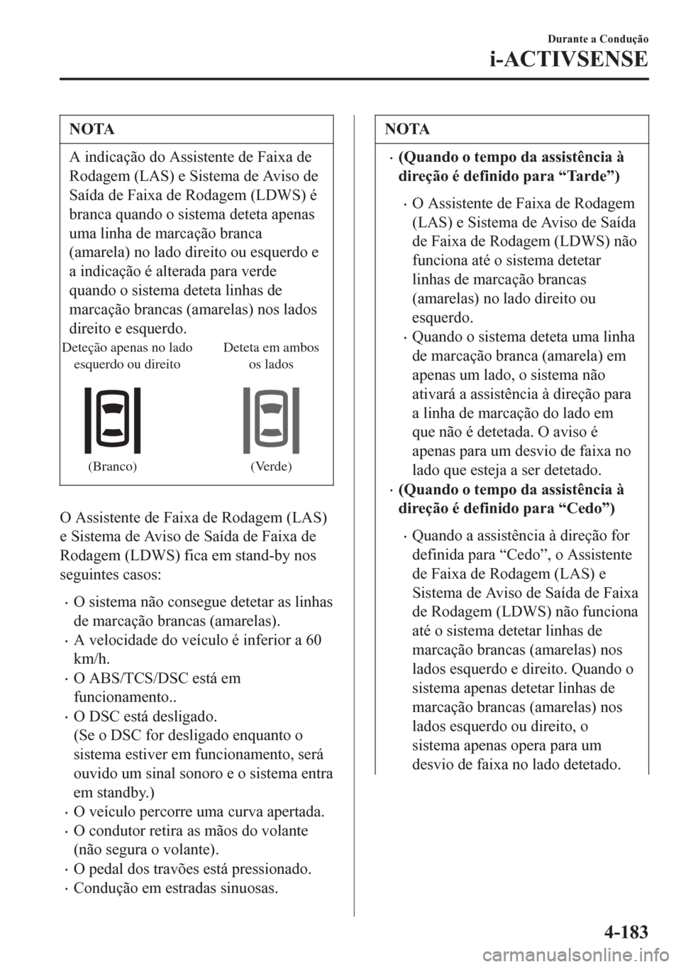 MAZDA MODEL 6 2016  Manual do proprietário (in Portuguese) NOTA
A indicação do Assistente de Faixa de
Rodagem (LAS) e Sistema de Aviso de
Saída de Faixa de Rodagem (LDWS) é
branca quando o sistema deteta apenas
uma linha de marcação branca
(amarela) no 