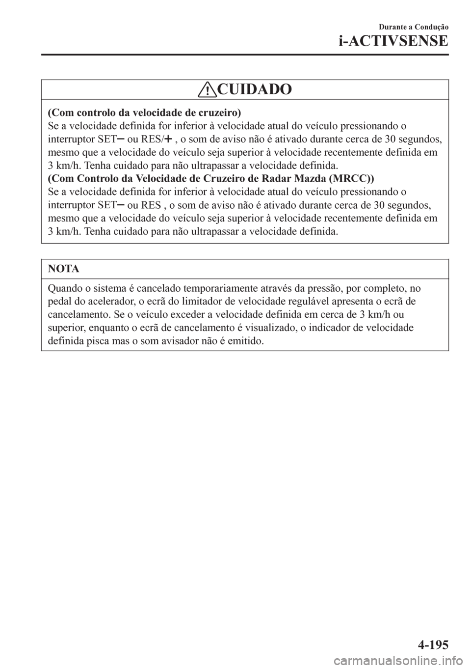 MAZDA MODEL 6 2016 Manual do proprietário (in Portuguese) CUIDADO
(Com controlo da velocidade de cruzeiro)
Se a velocidade definida for inferior à velocidade atual do veículo pressionando o
interruptor SET
ou RES/ , o som de aviso não é ativado durante MAZDA MODEL 6 2016 Manual do proprietário (in Portuguese) CUIDADO
(Com controlo da velocidade de cruzeiro)
Se a velocidade definida for inferior à velocidade atual do veículo pressionando o
interruptor SET
ou RES/ , o som de aviso não é ativado durante