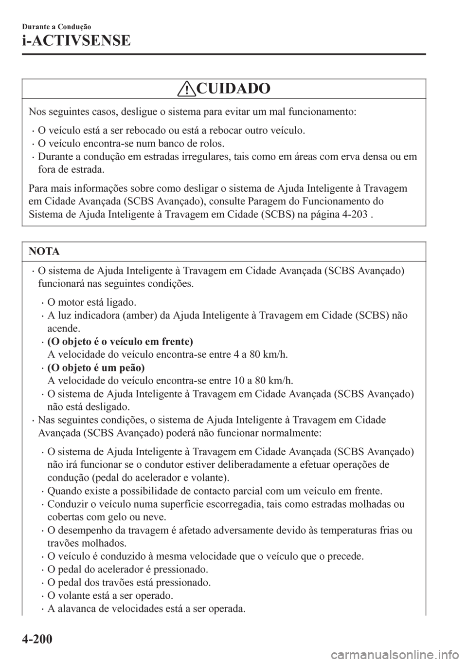 MAZDA MODEL 6 2016  Manual do proprietário (in Portuguese) CUIDADO
Nos seguintes casos, desligue o sistema para evitar um mal funcionamento:
•O veículo está a ser rebocado ou está a rebocar outro veículo.
•O veículo encontra-se num banco de rolos.

