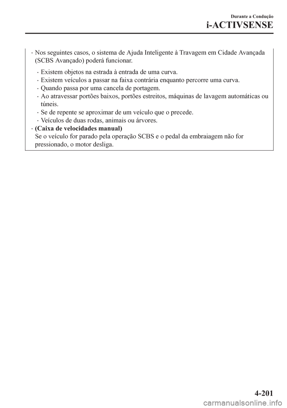 MAZDA MODEL 6 2016  Manual do proprietário (in Portuguese) •Nos seguintes casos, o sistema de Ajuda Inteligente à Travagem em Cidade Avançada
(SCBS Avançado) poderá funcionar.
•Existem objetos na estrada à entrada de uma curva.
•Existem veículos a