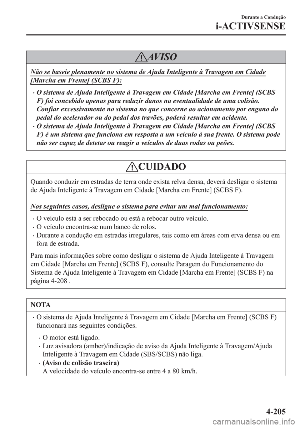 MAZDA MODEL 6 2016  Manual do proprietário (in Portuguese) AV I S O
Não se baseie plenamente no sistema de Ajuda Inteligente à Travagem em Cidade
[Marcha em Frente] (SCBS F):
•O sistema de Ajuda Inteligente 