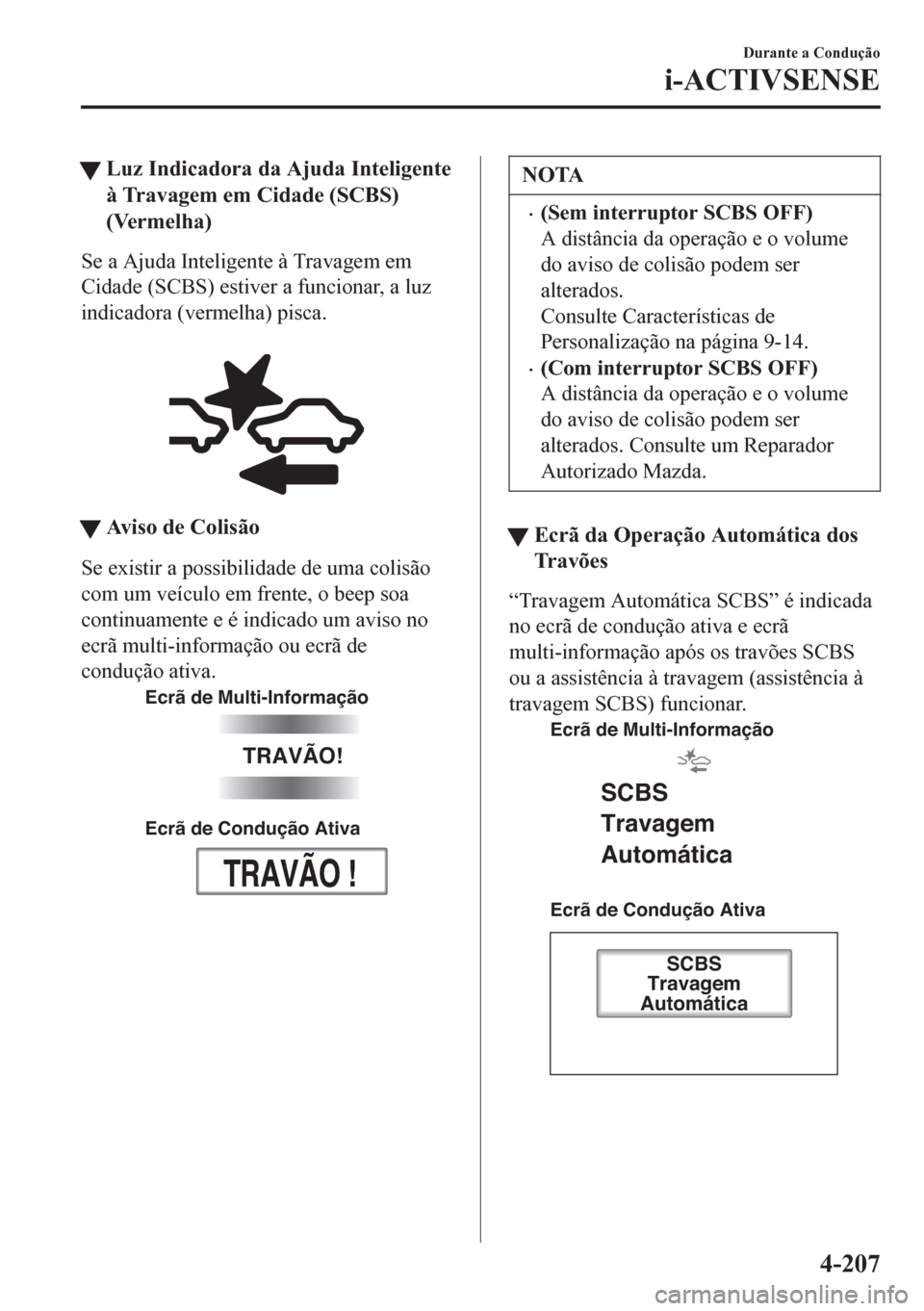MAZDA MODEL 6 2016 Manual do proprietário (in Portuguese) tLuz Indicadora da Ajuda Inteligente
à Travagem em Cidade (SCBS)
(Vermelha)
Se a Ajuda Inteligente à Travagem em
Cidade (SCBS) estiver a funcionar, a luz
indicadora (vermelha) pisca.
tAviso de Col MAZDA MODEL 6 2016 Manual do proprietário (in Portuguese) tLuz Indicadora da Ajuda Inteligente
à Travagem em Cidade (SCBS)
(Vermelha)
Se a Ajuda Inteligente à Travagem em
Cidade (SCBS) estiver a funcionar, a luz
indicadora (vermelha) pisca.
tAviso de Col