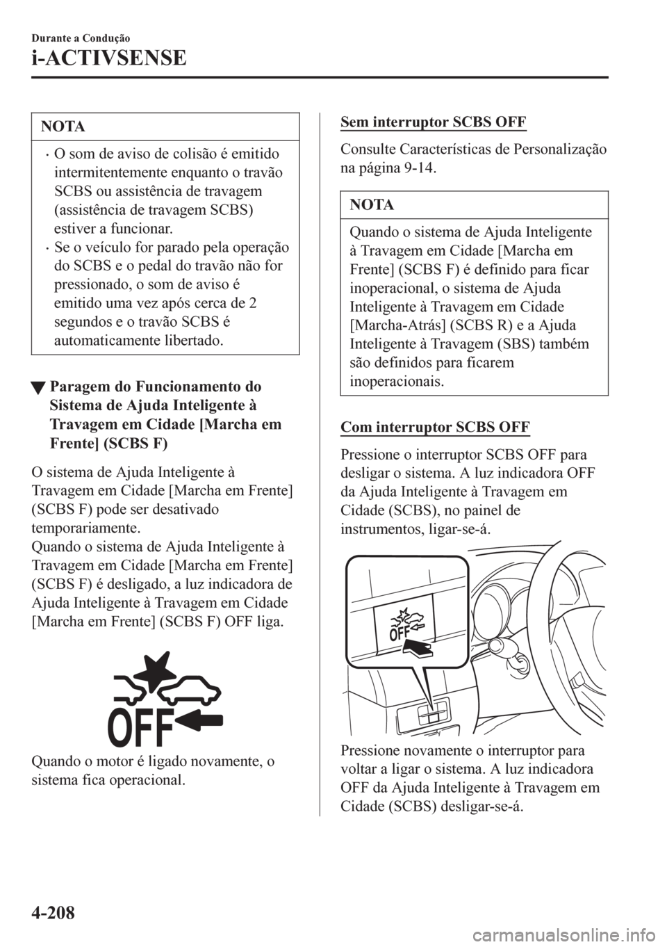 MAZDA MODEL 6 2016 Manual do proprietário (in Portuguese) NOTA
•O som de aviso de colisão é emitido
intermitentemente enquanto o travão
SCBS ou assistência de travagem
(assistência de travagem SCBS)
estiver a funcionar.
•Se o veículo for parado pel MAZDA MODEL 6 2016 Manual do proprietário (in Portuguese) NOTA
•O som de aviso de colisão é emitido
intermitentemente enquanto o travão
SCBS ou assistência de travagem
(assistência de travagem SCBS)
estiver a funcionar.
•Se o veículo for parado pel