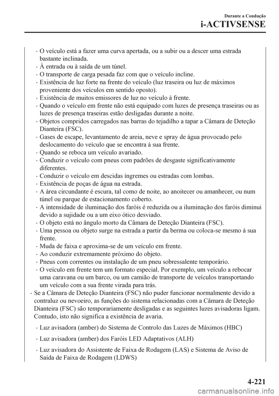 MAZDA MODEL 6 2016 Manual do proprietário (in Portuguese) •O veículo está a fazer uma curva apertada, ou a subir ou a descer uma estrada
bastante inclinada.
•À entrada ou à saída de um túnel.
•O transporte de carga pesada faz com que o veículo i MAZDA MODEL 6 2016 Manual do proprietário (in Portuguese) •O veículo está a fazer uma curva apertada, ou a subir ou a descer uma estrada
bastante inclinada.
•À entrada ou à saída de um túnel.
•O transporte de carga pesada faz com que o veículo i