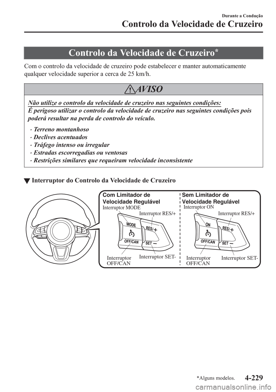 MAZDA MODEL 6 2016  Manual do proprietário (in Portuguese) Controlo da Velocidade de Cruzeiro*
Com o controlo da velocidade de cruzeiro pode estabelecer e manter automaticamente
qualquer velocidade superior a cerca de 25 km/h.
AV I S O
Não utilize o controlo