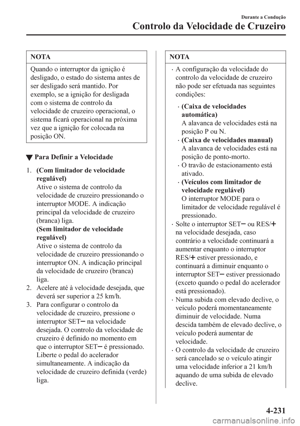 MAZDA MODEL 6 2016 Manual do proprietário (in Portuguese) NOTA
Quando o interruptor da ignição é
desligado, o estado do sistema antes de
ser desligado será mantido. Por
exemplo, se a ignição for desligada
com o sistema de controlo da
velocidade de cruz MAZDA MODEL 6 2016 Manual do proprietário (in Portuguese) NOTA
Quando o interruptor da ignição é
desligado, o estado do sistema antes de
ser desligado será mantido. Por
exemplo, se a ignição for desligada
com o sistema de controlo da
velocidade de cruz