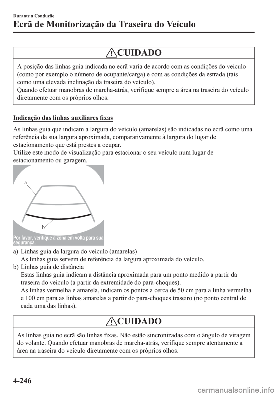 MAZDA MODEL 6 2016  Manual do proprietário (in Portuguese) CUIDADO
A posição das linhas guia indicada no ecrã varia de acordo com as condições do veículo
(como por exemplo o número de ocupante/carga) e com as condições da estrada (tais
como uma eleva