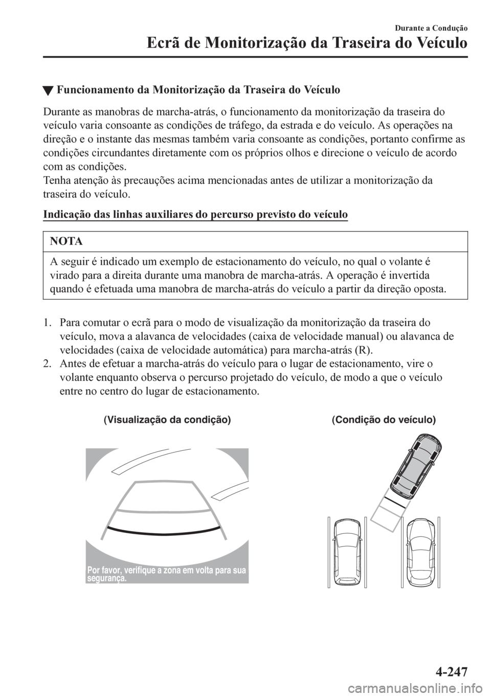 MAZDA MODEL 6 2016  Manual do proprietário (in Portuguese) tFuncionamento da Monitorização da Traseira do Veículo
Durante as manobras de marcha-atrás, o funcionamento da monitorização da traseira do
veículo varia consoante as condições de tráfego, d