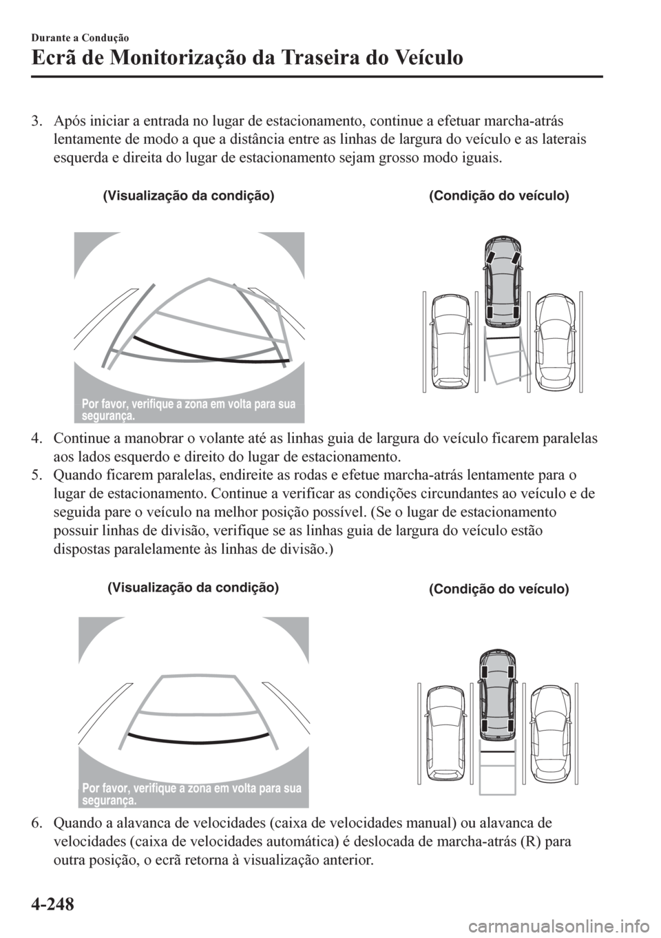 MAZDA MODEL 6 2016  Manual do proprietário (in Portuguese) 3. Após iniciar a entrada no lugar de estacionamento, continue a efetuar marcha-atrás
lentamente de modo a que a distância entre as linhas de largura do veículo e as laterais
esquerda e direita do
