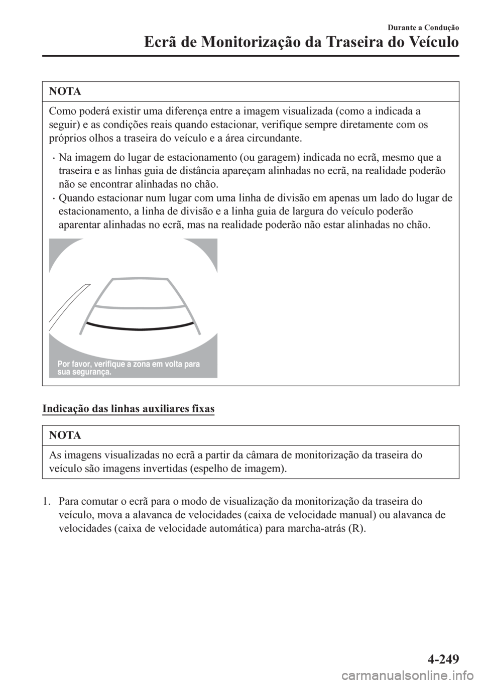MAZDA MODEL 6 2016  Manual do proprietário (in Portuguese) NOTA
Como poderá existir uma diferença entre a imagem visualizada (como a indicada a
seguir) e as condições reais quando estacionar, verifique sempre diretamente com os
próprios olhos a traseira 