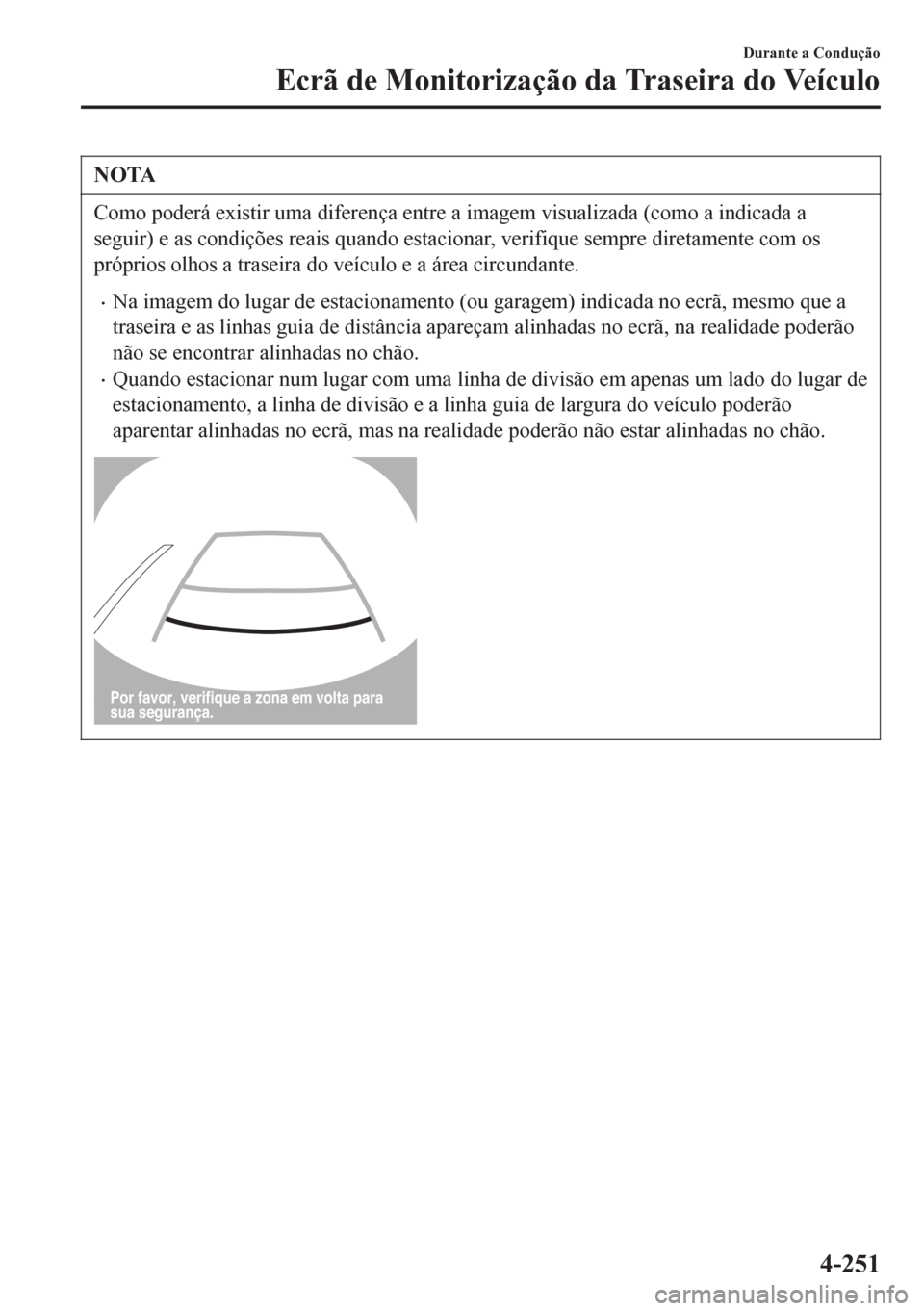 MAZDA MODEL 6 2016  Manual do proprietário (in Portuguese) NOTA
Como poderá existir uma diferença entre a imagem visualizada (como a indicada a
seguir) e as condições reais quando estacionar, verifique sempre diretamente com os
próprios olhos a traseira 